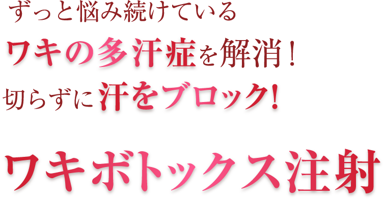 っと悩み続けているワキの多汗症を解消！切らずに汗をブロック！ワキボトックス注射