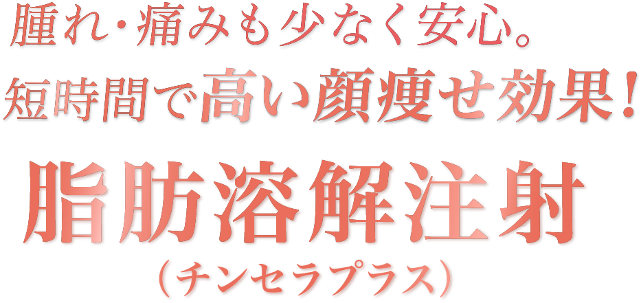 腫れ・痛みも少なく安心 短時間で高い顔痩せ効果！脂肪溶解注射（チンセラプラス）