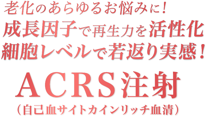 老化のあらゆるお悩みに！成長因子で再生力を活性化 細胞レベルで若返り実感！ACRS注射(自己血サイトカインリッチ血清)