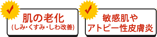 肌の老化（しみ・くすみ・しわ改善）、敏感肌やアトピー性皮膚炎