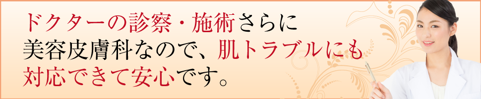 美容皮膚科なので肌トラブルにも対応できて安心！