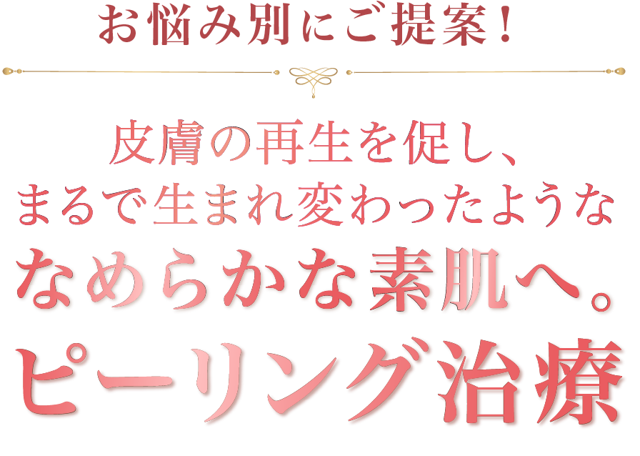 お悩み別にご提案！皮膚の再生を促し、まるで生まれ変わったようななめらかな素肌へ。ピーリング治療