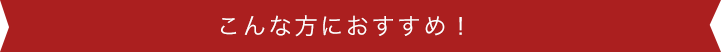 こんな方におすすめ！