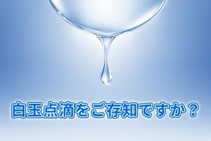 白玉点滴をご存知ですか？