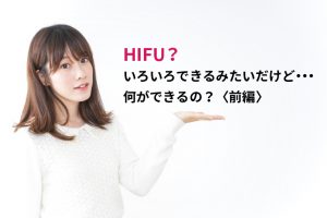 HIFU？いろいろできるみたいだけど・・・何ができるの？前編